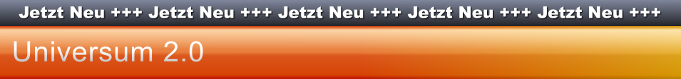 Jetzt Neu +++ Jetzt Neu +++ Jetzt Neu +++ Jetzt Neu +++ Jetzt Neu +++ Universum 2.0