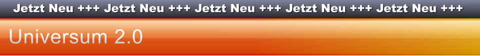 Jetzt Neu +++ Jetzt Neu +++ Jetzt Neu +++ Jetzt Neu +++ Jetzt Neu +++ Universum 2.0